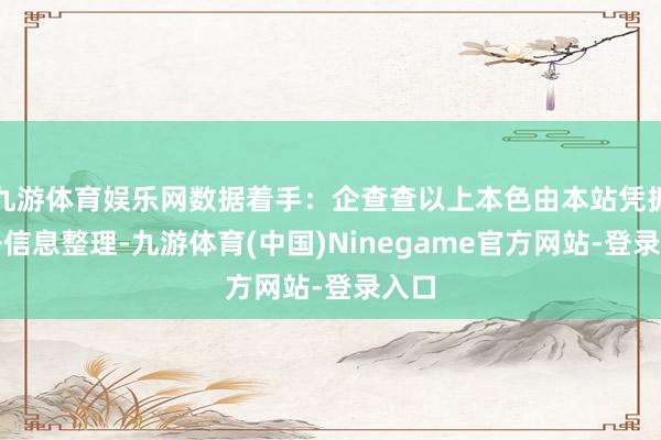 九游体育娱乐网数据着手:企查查以上本色由本站凭据公开信息整理-九游体育(中国)Ninegame官方网站-登录入口
