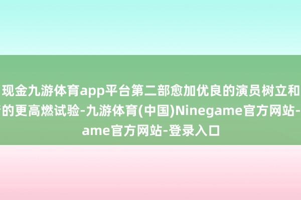 现金九游体育app平台第二部愈加优良的演员树立和接续剧情的更高燃试验-九游体育(中国)Ninegame官方网站-登录入口