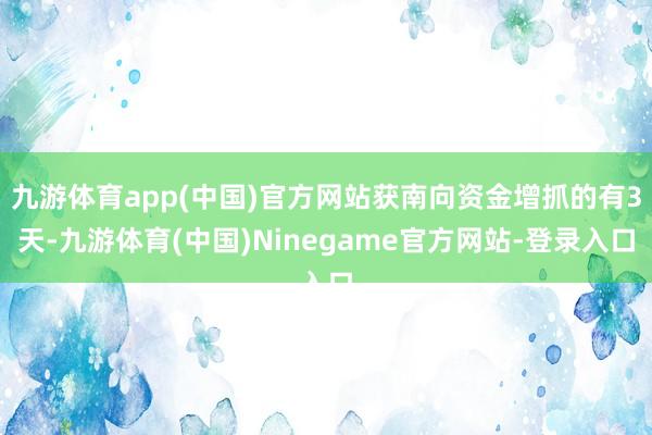 九游体育app(中国)官方网站获南向资金增抓的有3天-九游体育(中国)Ninegame官方网站-登录入口