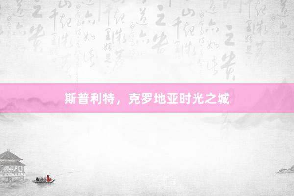 斯普利特，克罗地亚时光之城