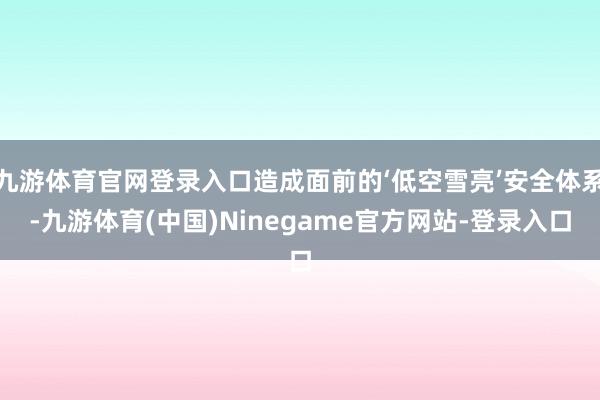九游体育官网登录入口造成面前的‘低空雪亮’安全体系-九游体育(中国)Ninegame官方网站-登录入口