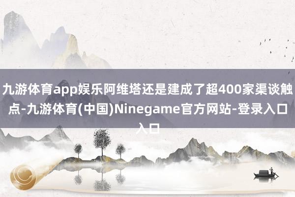 九游体育app娱乐阿维塔还是建成了超400家渠谈触点-九游体育(中国)Ninegame官方网站-登录入口