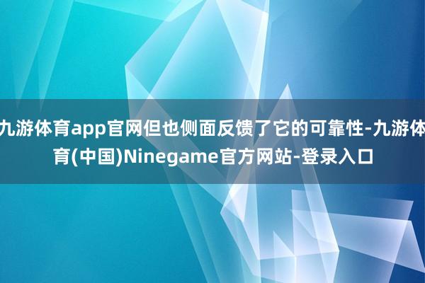 九游体育app官网但也侧面反馈了它的可靠性-九游体育(中国)Ninegame官方网站-登录入口