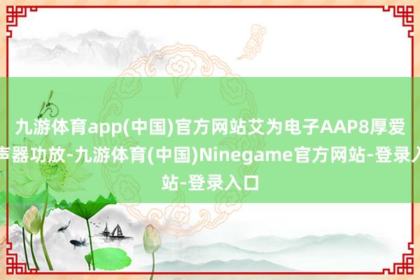 九游体育app(中国)官方网站艾为电子AAP8厚爱扬声器功放-九游体育(中国)Ninegame官方网站-登录入口