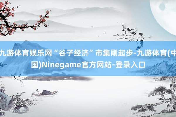 九游体育娱乐网“谷子经济”市集刚起步-九游体育(中国)Ninegame官方网站-登录入口