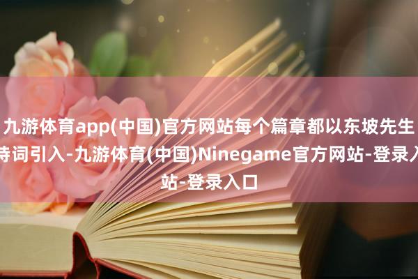 九游体育app(中国)官方网站每个篇章都以东坡先生的诗词引入-九游体育(中国)Ninegame官方网站-登录入口