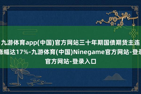 九游体育app(中国)官方网站三十年期国债期货主连年度涨幅达17%-九游体育(中国)Ninegame官方网站-登录入口