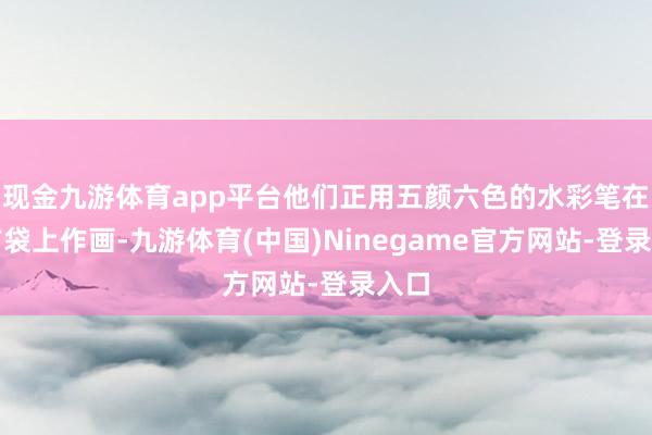 现金九游体育app平台他们正用五颜六色的水彩笔在帆布袋上作画-九游体育(中国)Ninegame官方网站-登录入口