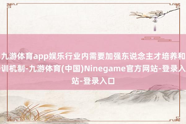 九游体育app娱乐行业内需要加强东说念主才培养和培训机制-九游体育(中国)Ninegame官方网站-登录入口