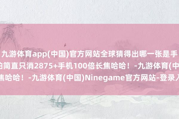 九游体育app(中国)官方网站全球猜得出哪一张是手机拍的吗？我出去旅拍简直只消2875+手机100倍长焦哈哈！-九游体育(中国)Ninegame官方网站-登录入口