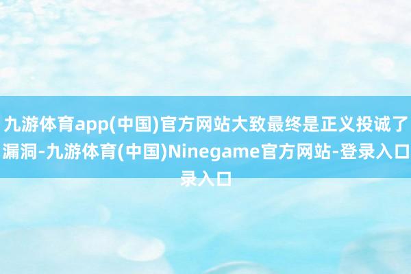 九游体育app(中国)官方网站大致最终是正义投诚了漏洞-九游体育(中国)Ninegame官方网站-登录入口
