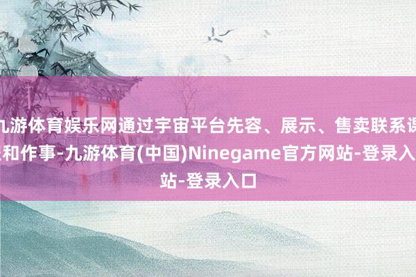 九游体育娱乐网通过宇宙平台先容、展示、售卖联系课程和作事-九游体育(中国)Ninegame官方网站-登录入口