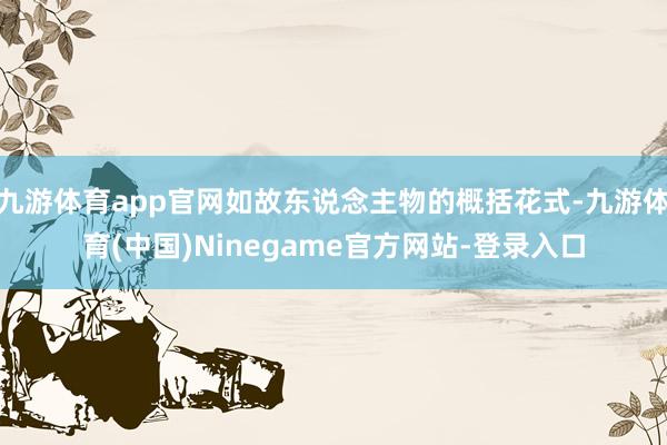 九游体育app官网如故东说念主物的概括花式-九游体育(中国)Ninegame官方网站-登录入口